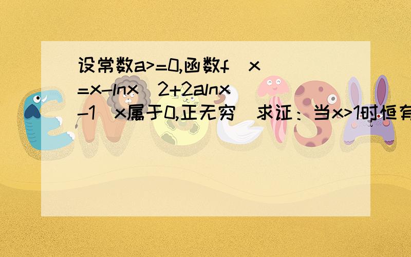 设常数a>=0,函数f(x)=x-lnx^2+2alnx-1（x属于0,正无穷）求证：当x>1时恒有x>lnx^2-2a