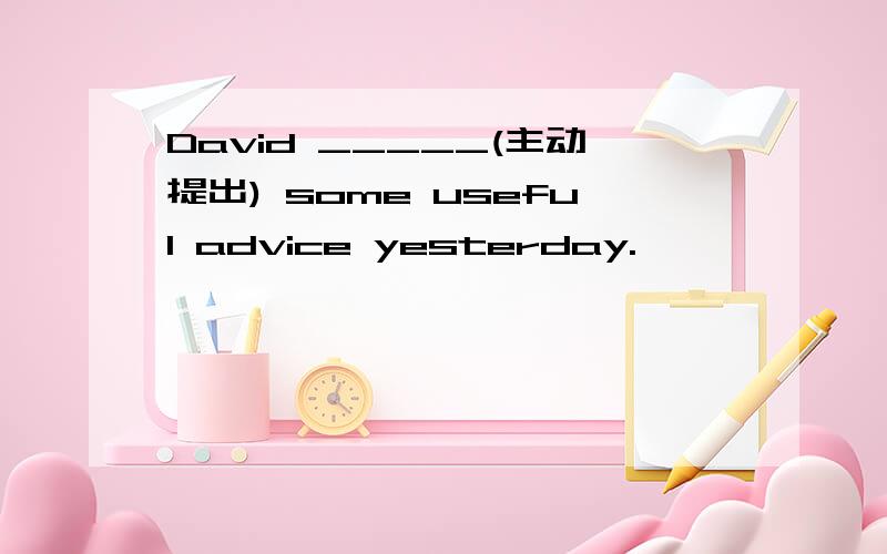 David _____(主动提出) some useful advice yesterday.