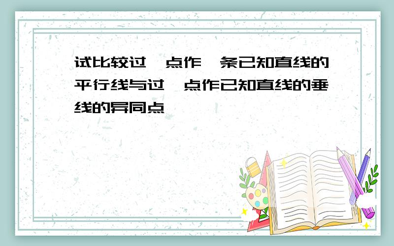 试比较过一点作一条已知直线的平行线与过一点作已知直线的垂线的异同点