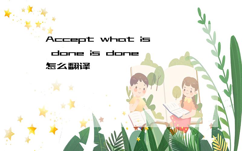 Accept what is done is done 怎么翻译