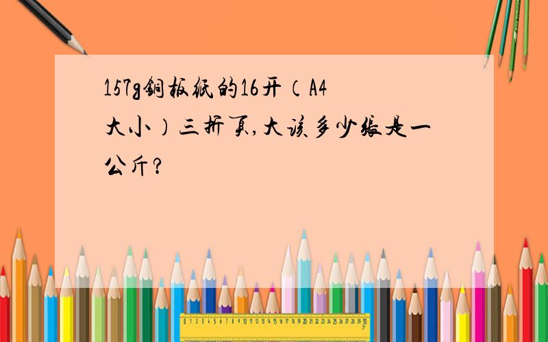 157g铜板纸的16开（A4大小）三折页,大该多少张是一公斤?