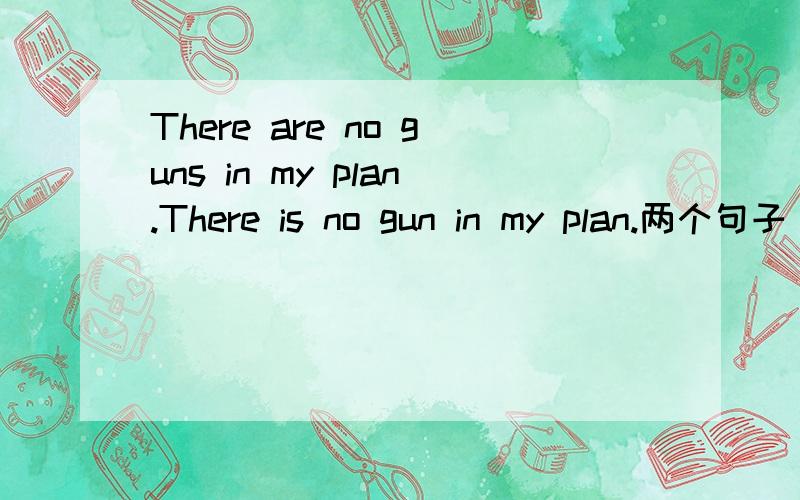 There are no guns in my plan.There is no gun in my plan.两个句子