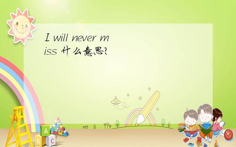 I will never miss 什么意思?