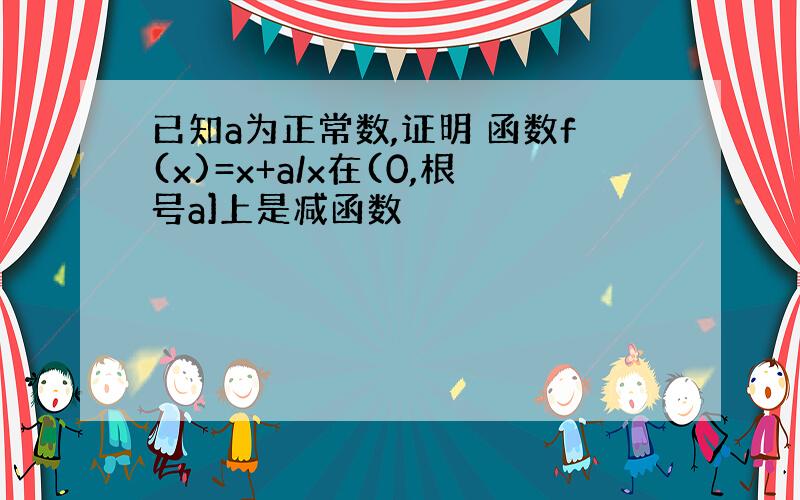 已知a为正常数,证明 函数f(x)=x+a/x在(0,根号a]上是减函数