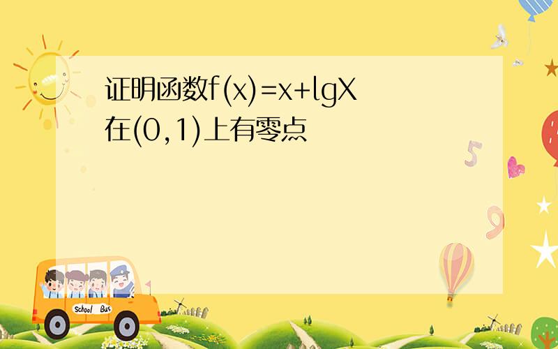 证明函数f(x)=x+lgX在(0,1)上有零点