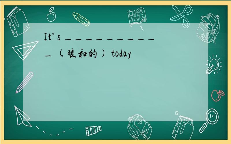 It’s __________ (暖和的) today