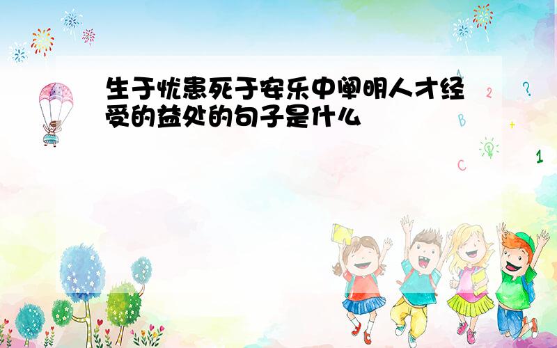 生于忧患死于安乐中阐明人才经受的益处的句子是什么