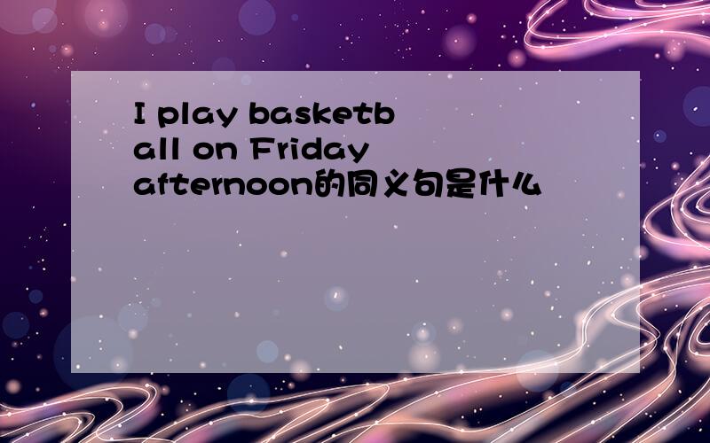 I play basketball on Friday afternoon的同义句是什么