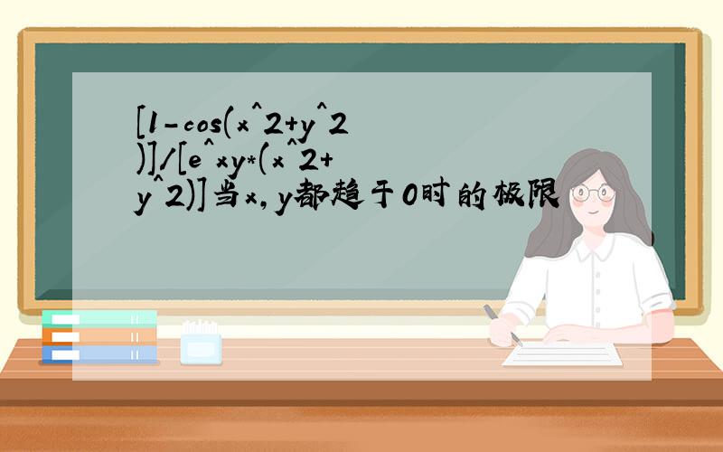 [1-cos(x^2+y^2)]/[e^xy*(x^2+y^2)]当x,y都趋于0时的极限