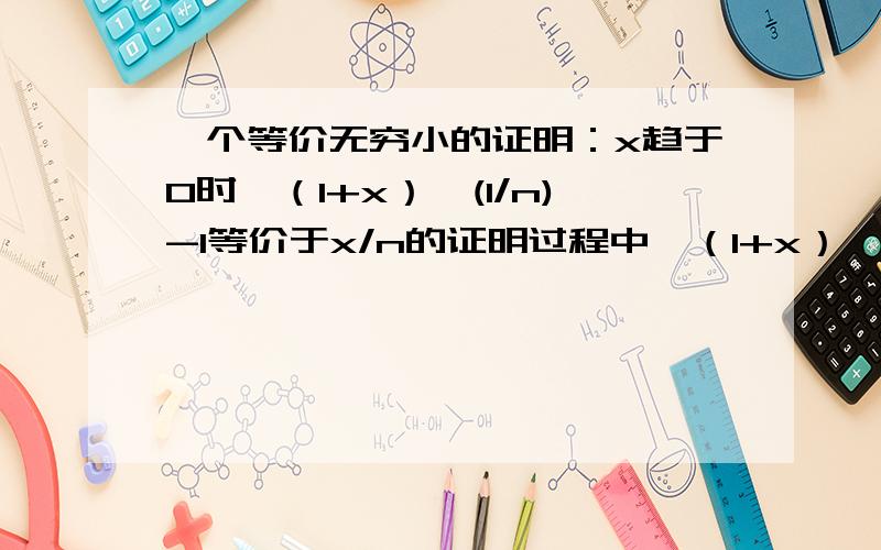 一个等价无穷小的证明：x趋于0时,（1+x）^(1/n)-1等价于x/n的证明过程中,（1+x）^(1/n)-1等于一个