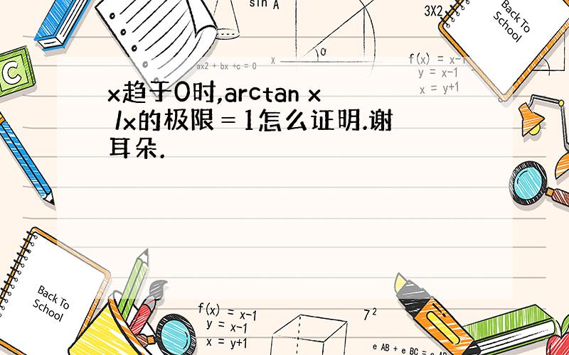 x趋于0时,arctan x /x的极限＝1怎么证明.谢耳朵.