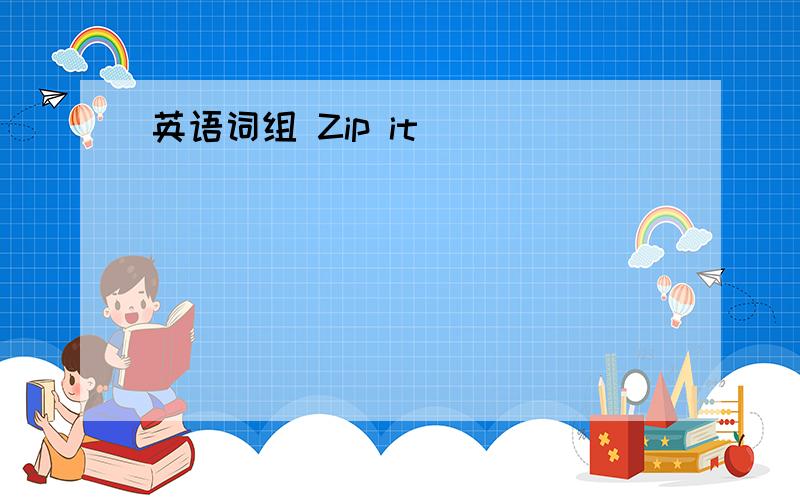 英语词组 Zip it