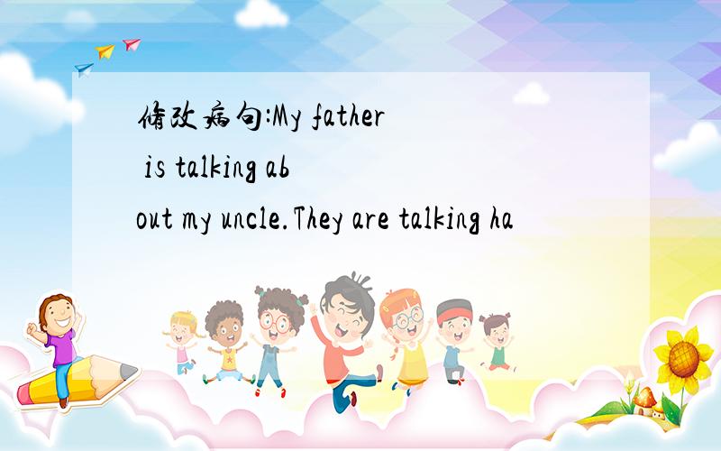 修改病句:My father is talking about my uncle.They are talking ha