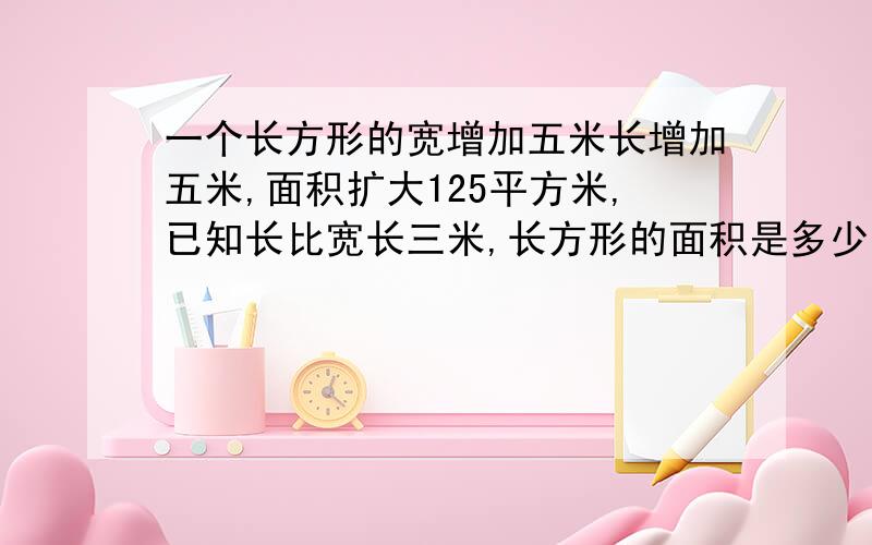 一个长方形的宽增加五米长增加五米,面积扩大125平方米,已知长比宽长三米,长方形的面积是多少