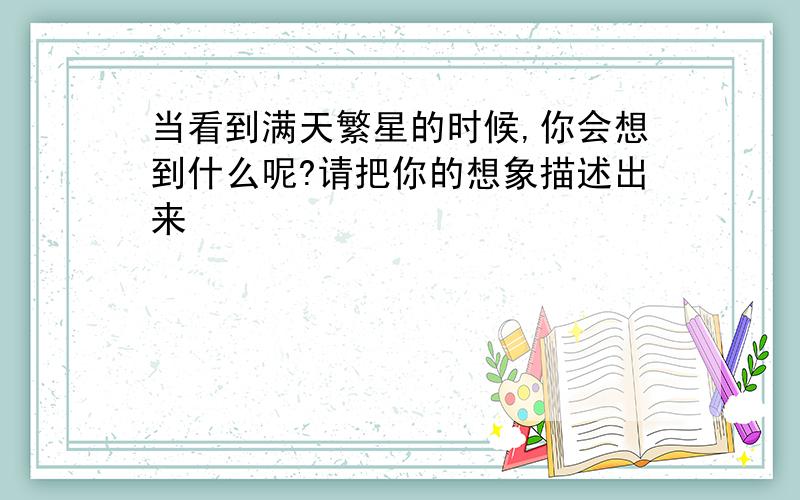 当看到满天繁星的时候,你会想到什么呢?请把你的想象描述出来