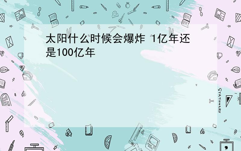 太阳什么时候会爆炸 1亿年还是100亿年