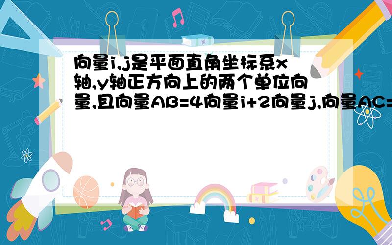 向量i,j是平面直角坐标系x轴,y轴正方向上的两个单位向量,且向量AB=4向量i+2向量j,向量AC=3向量j+4向量j