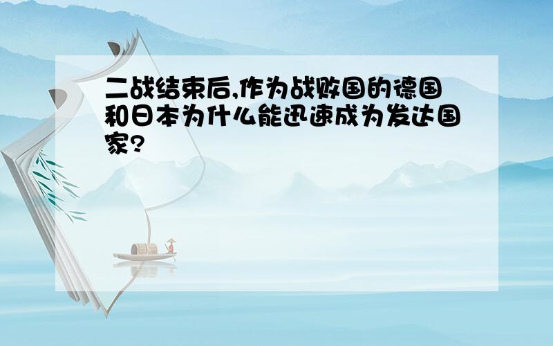 二战结束后,作为战败国的德国和日本为什么能迅速成为发达国家?