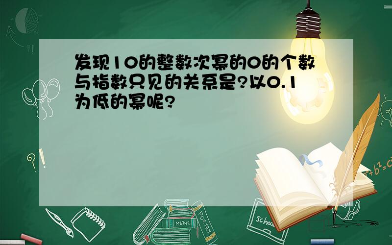 发现10的整数次幂的0的个数与指数只见的关系是?以0.1为低的幂呢?