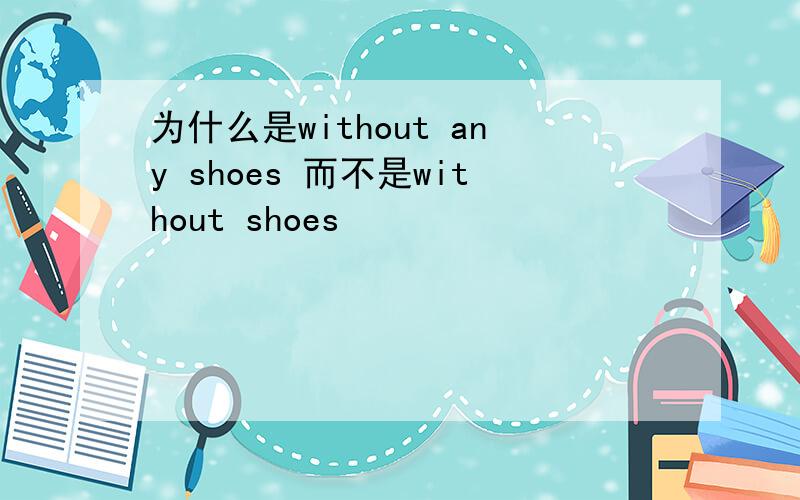 为什么是without any shoes 而不是without shoes