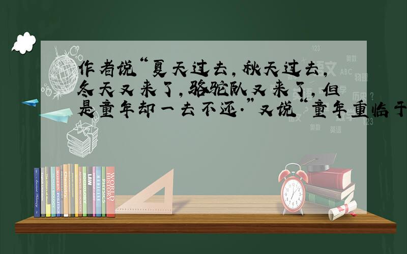 作者说“夏天过去,秋天过去,冬天又来了,骆驼队又来了,但是童年却一去不还.”又说“童年重临于我的心头