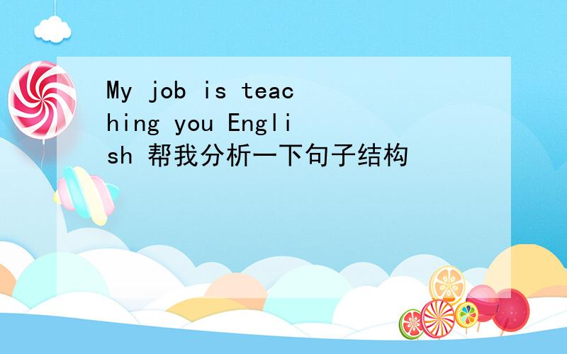 My job is teaching you English 帮我分析一下句子结构