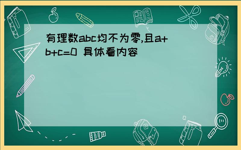 有理数abc均不为零,且a+b+c=0 具体看内容