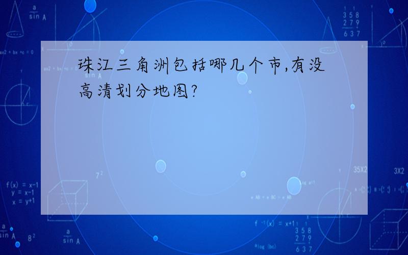 珠江三角洲包括哪几个市,有没高清划分地图?