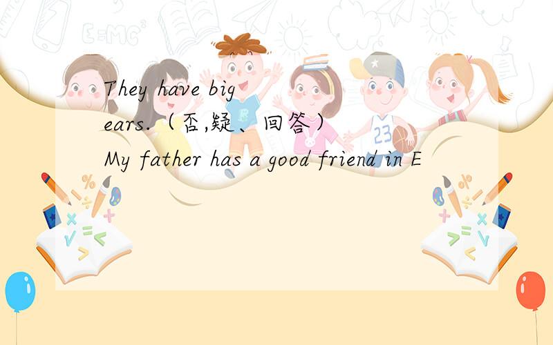 They have big ears.（否,疑、回答） My father has a good friend in E