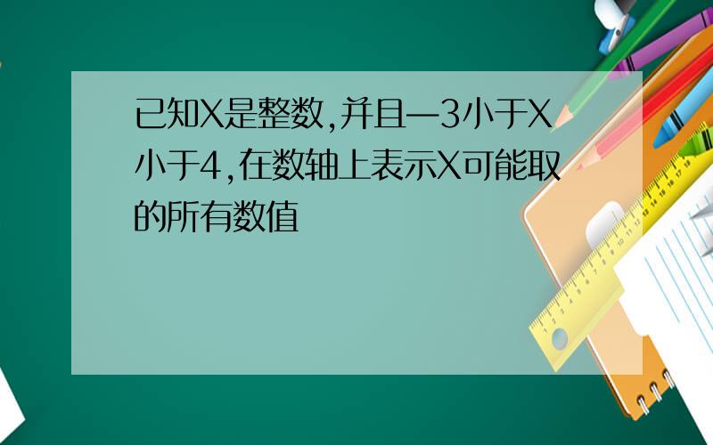 已知X是整数,并且—3小于X小于4,在数轴上表示X可能取的所有数值