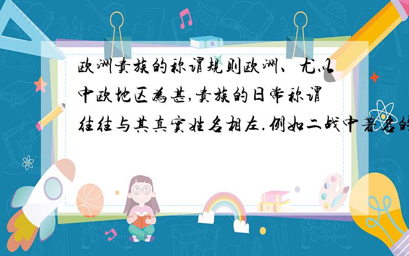 欧洲贵族的称谓规则欧洲、尤以中欧地区为甚,贵族的日常称谓往往与其真实姓名相左.例如二战中著名的“瓦尔基里计划”策划人、冯