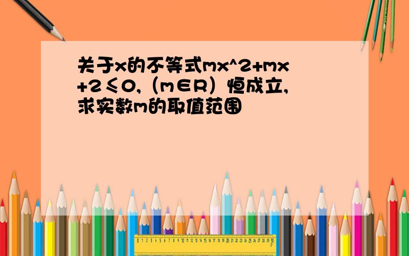 关于x的不等式mx^2+mx+2≤0,（m∈R）恒成立,求实数m的取值范围