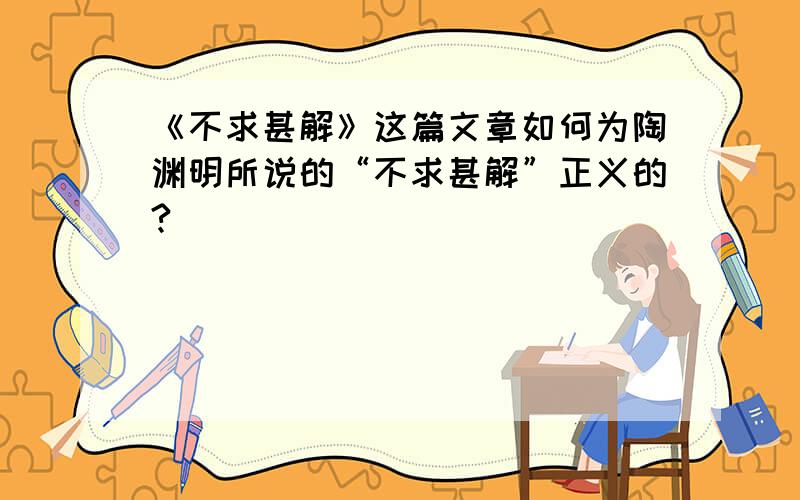 《不求甚解》这篇文章如何为陶渊明所说的“不求甚解”正义的?