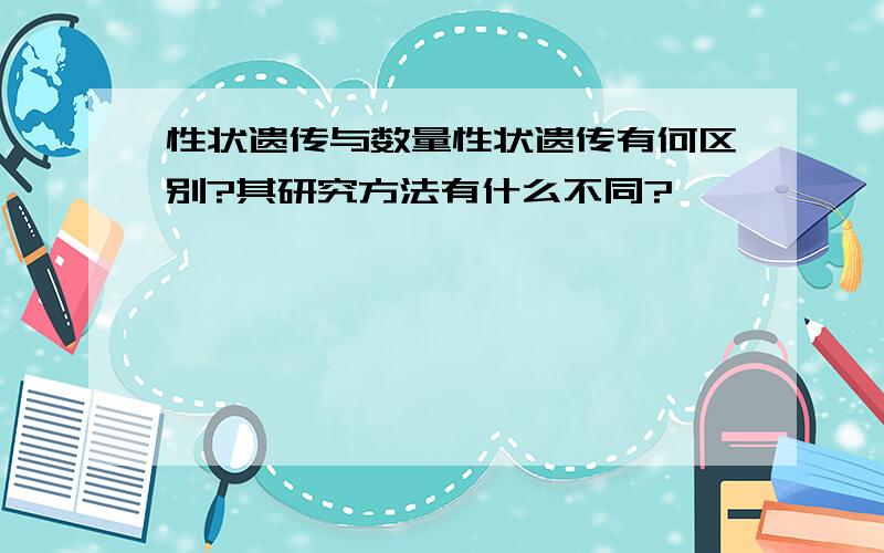 性状遗传与数量性状遗传有何区别?其研究方法有什么不同?