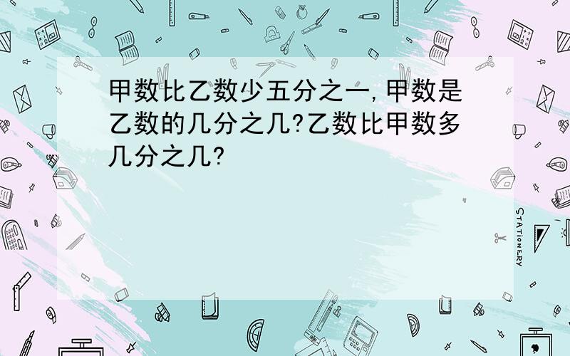 甲数比乙数少五分之一,甲数是乙数的几分之几?乙数比甲数多几分之几?