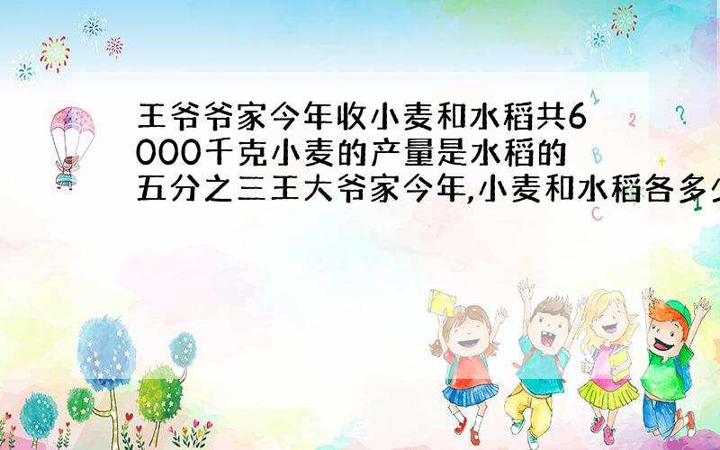 王爷爷家今年收小麦和水稻共6000千克小麦的产量是水稻的五分之三王大爷家今年,小麦和水稻各多少千