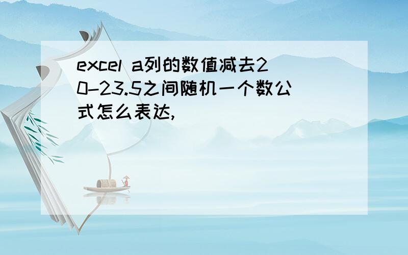 excel a列的数值减去20-23.5之间随机一个数公式怎么表达,