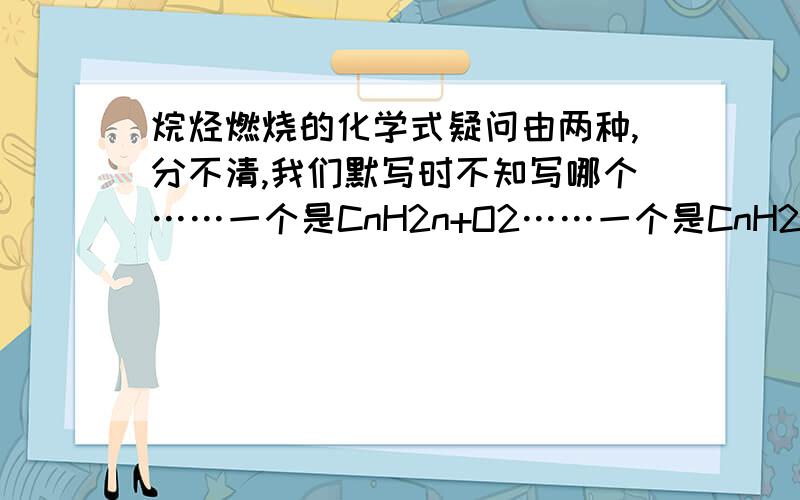 烷烃燃烧的化学式疑问由两种,分不清,我们默写时不知写哪个……一个是CnH2n+O2……一个是CnH2n+2 + O2 …