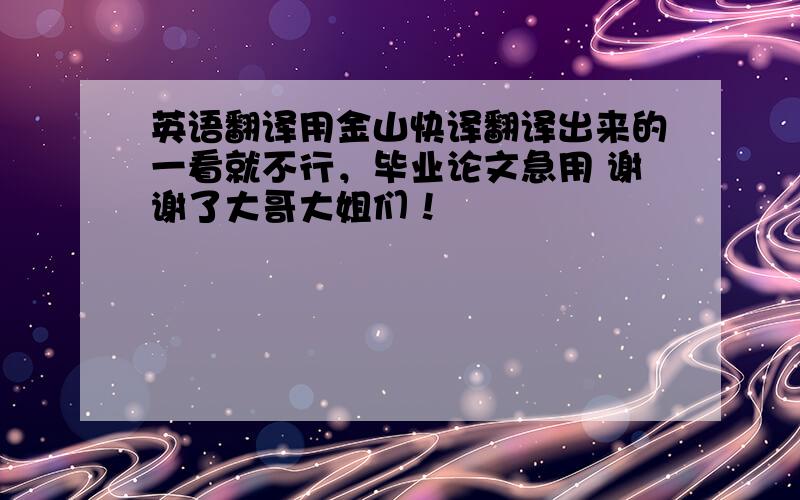 英语翻译用金山快译翻译出来的一看就不行，毕业论文急用 谢谢了大哥大姐们！