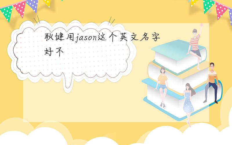 耿健用jason这个英文名字好不