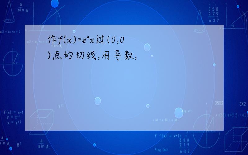 作f(x)=e^x过(0,0)点的切线,用导数,