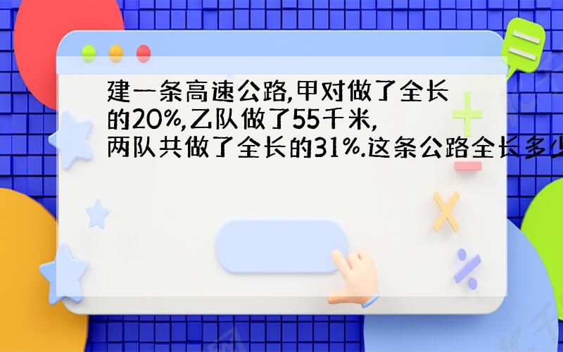 建一条高速公路,甲对做了全长的20%,乙队做了55千米,两队共做了全长的31%.这条公路全长多少千米?