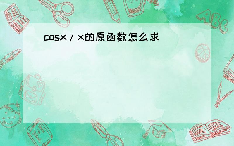 cosx/x的原函数怎么求