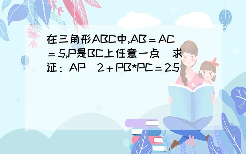 在三角形ABC中,AB＝AC＝5,P是BC上任意一点．求证：AP＾2＋PB*PC＝25