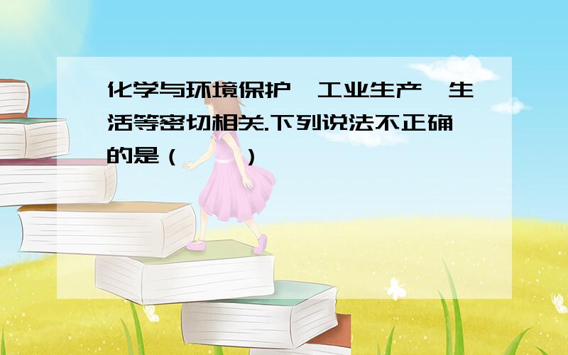 化学与环境保护、工业生产、生活等密切相关.下列说法不正确的是（　　）