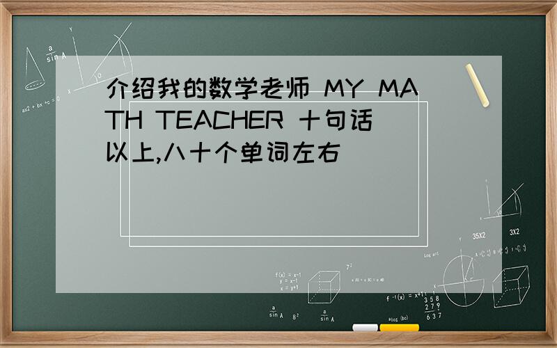 介绍我的数学老师 MY MATH TEACHER 十句话以上,八十个单词左右