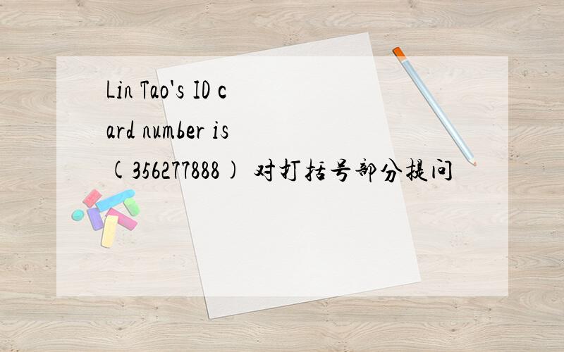 Lin Tao's ID card number is (356277888) 对打括号部分提问