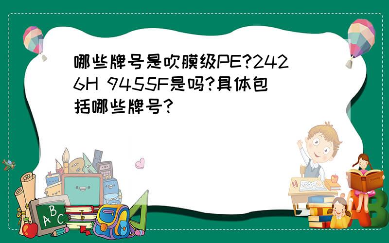 哪些牌号是吹膜级PE?2426H 9455F是吗?具体包括哪些牌号?