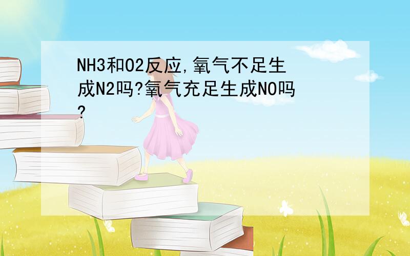 NH3和O2反应,氧气不足生成N2吗?氧气充足生成NO吗?