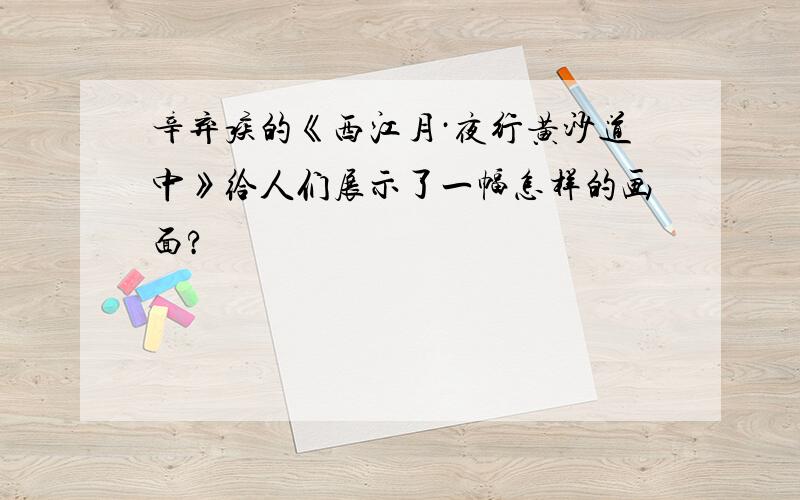 辛弃疾的《西江月·夜行黄沙道中》给人们展示了一幅怎样的画面?